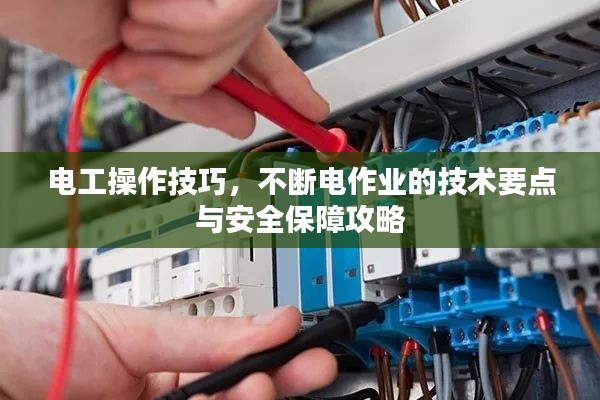 电工操作技巧，不断电作业的技术要点与安全保障攻略