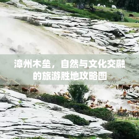 漳州木垒，自然与文化交融的旅游胜地攻略图