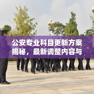 公安专业科目更新方案揭秘，最新调整内容与趋势分析