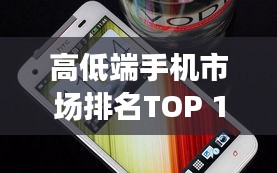 高低端手机市场排名TOP 10，热门机型一网打尽！