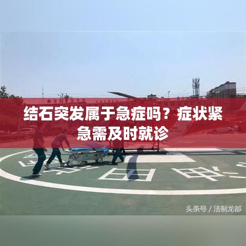 结石突发属于急症吗？症状紧急需及时就诊