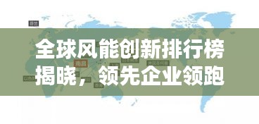 全球风能创新排行榜揭晓，领先企业领跑全球技术创新赛道