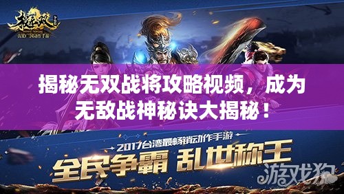 揭秘无双战将攻略视频，成为无敌战神秘诀大揭秘！