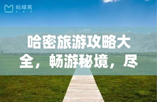 哈密旅游攻略大全，畅游秘境，尽享精彩之旅！