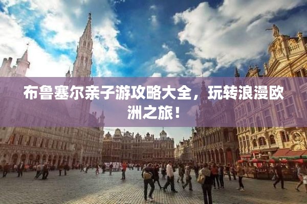 布鲁塞尔亲子游攻略大全，玩转浪漫欧洲之旅！