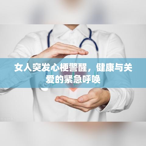 女人突发心梗警醒，健康与关爱的紧急呼唤