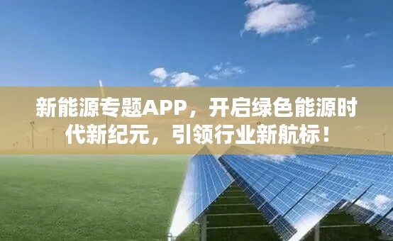 新能源专题APP，开启绿色能源时代新纪元，引领行业新航标！