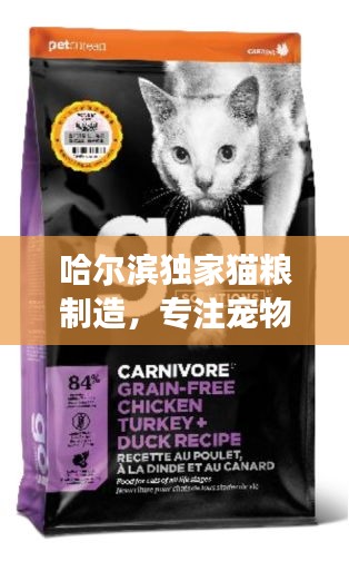 哈尔滨独家猫粮制造，专注宠物健康，匠心制造猫粮之选