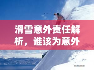 滑雪意外责任解析，谁该为意外负责？