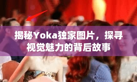 揭秘Yoka独家图片，探寻视觉魅力的背后故事