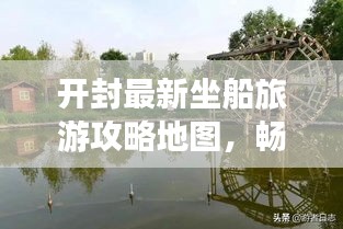 开封最新坐船旅游攻略地图，畅游古都风情