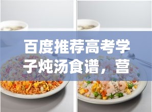 百度推荐高考学子炖汤食谱，营养助力，为学子加油备战高考！