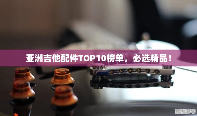 亚洲吉他配件TOP10榜单，必选精品！