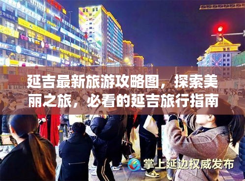 延吉最新旅游攻略图，探索美丽之旅，必看的延吉旅行指南