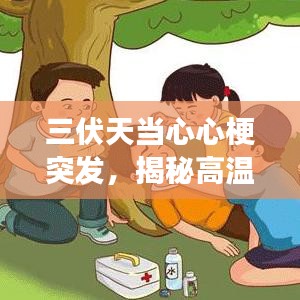 三伏天当心心梗突发，揭秘高温与心脏健康的关联