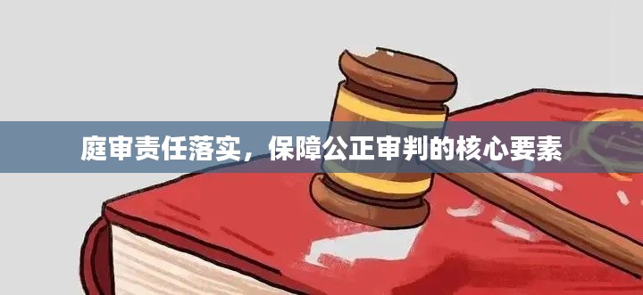 庭审责任落实，保障公正审判的核心要素