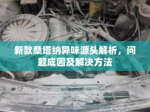 新款桑塔纳异味源头解析，问题成因及解决方法