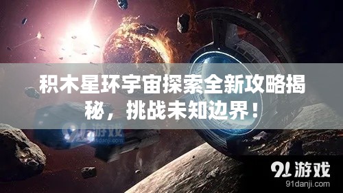 积木星环宇宙探索全新攻略揭秘，挑战未知边界！