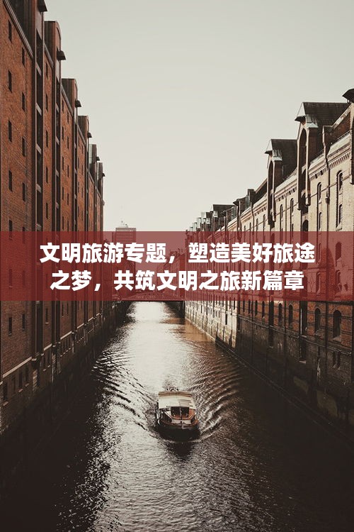 文明旅游专题，塑造美好旅途之梦，共筑文明之旅新篇章