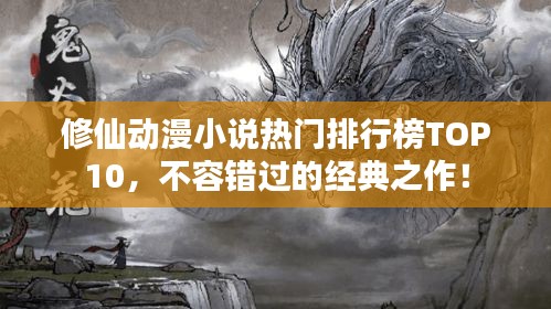 修仙动漫小说热门排行榜TOP10，不容错过的经典之作！