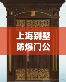 上海别墅防爆门公司权威排名榜单揭晓！