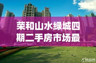 荣和山水绿城四期二手房市场最新动态揭秘