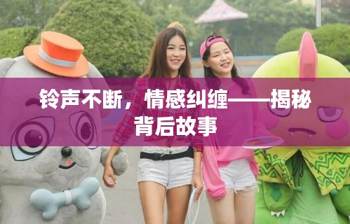 铃声不断，情感纠缠——揭秘背后故事