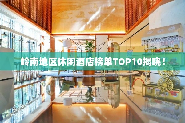 岭南地区休闲酒店榜单TOP10揭晓！