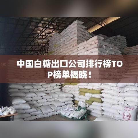 中国白糖出口公司排行榜TOP榜单揭晓！