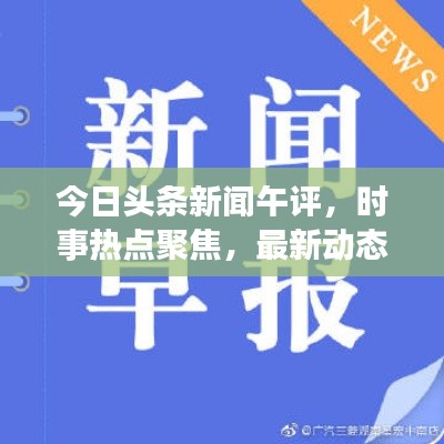 今日头条新闻午评，时事热点聚焦，最新动态解读