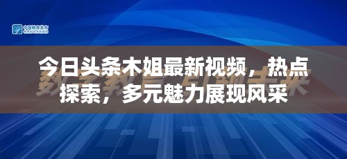 今日头条木姐最新视频，热点探索，多元魅力展现风采