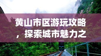 黄山市区游玩攻略，探索城市魅力之旅！