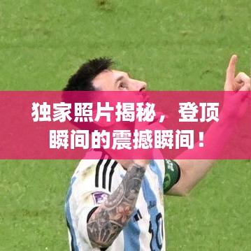 独家照片揭秘，登顶瞬间的震撼瞬间！