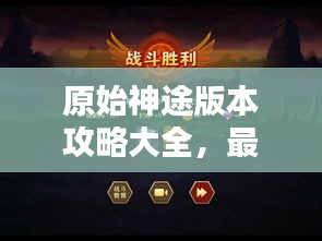 原始神途版本攻略大全，最新指南助你轻松通关！