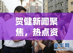贺健新闻聚焦，热点资讯速递，最新头条传递