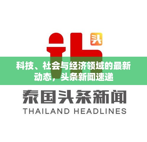 科技、社会与经济领域的最新动态，头条新闻速递
