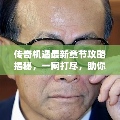 传奇机遇最新章节攻略揭秘，一网打尽，助你轻松登顶！