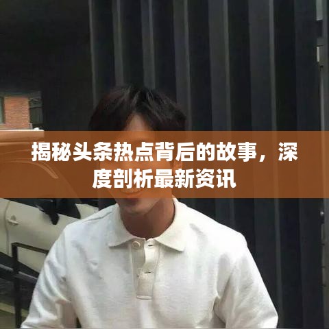 揭秘头条热点背后的故事，深度剖析最新资讯