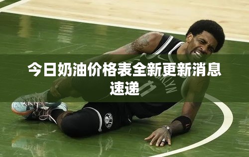今日奶油价格表全新更新消息速递